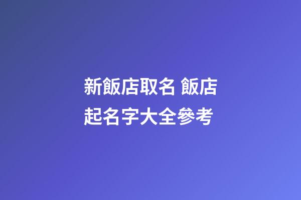 新飯店取名 飯店起名字大全參考-第1張-店鋪起名-玄機派